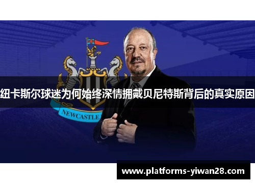 纽卡斯尔球迷为何始终深情拥戴贝尼特斯背后的真实原因