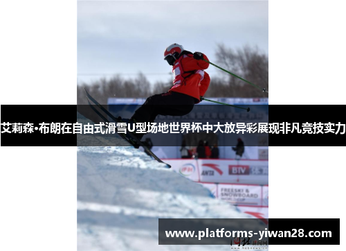 艾莉森·布朗在自由式滑雪U型场地世界杯中大放异彩展现非凡竞技实力