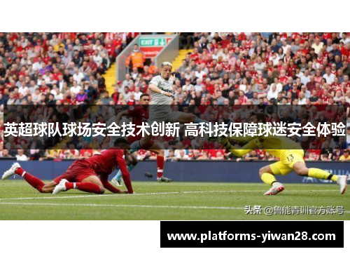 英超球队球场安全技术创新 高科技保障球迷安全体验