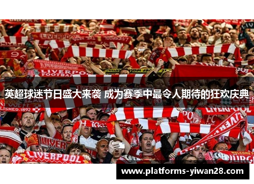 英超球迷节日盛大来袭 成为赛季中最令人期待的狂欢庆典