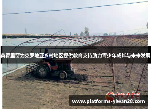 莫德里奇为克罗地亚乡村地区提供教育支持助力青少年成长与未来发展
