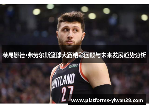 莱昂娜德·弗劳尔斯篮球大赛精彩回顾与未来发展趋势分析