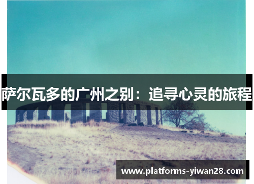 萨尔瓦多的广州之别：追寻心灵的旅程