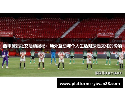 西甲球员社交活动揭秘:场外互动与个人生活对球迷文化的影响 西甲球员社交活动揭秘:场外互动与个人生活对球迷文化的影响