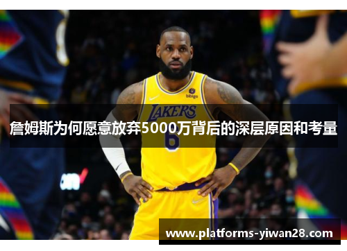 詹姆斯为何愿意放弃5000万背后的深层原因和考量 詹姆斯为何愿意放弃5000万背后的深层原因和考量