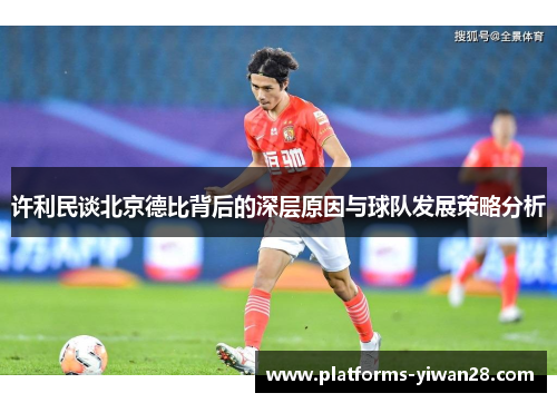 许利民谈北京德比背后的深层原因与球队发展策略分析 许利民谈北京德比背后的深层原因与球队发展策略分析