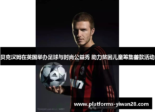 贝克汉姆在英国举办足球与时尚公益秀 助力贫困儿童筹集善款活动