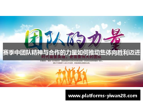 赛季中团队精神与合作的力量如何推动集体向胜利迈进 赛季中团队精神与合作的力量如何推动集体向胜利迈进