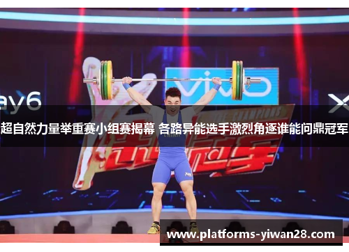 超自然力量举重赛小组赛揭幕 各路异能选手激烈角逐谁能问鼎冠军 超自然力量举重赛小组赛揭幕 各路异能选手激烈角逐谁能问鼎冠军