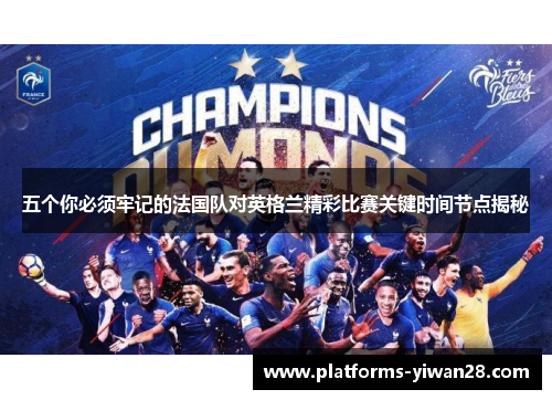 五个你必须牢记的法国队对英格兰精彩比赛关键时间节点揭秘 五个你必须牢记的法国队对英格兰精彩比赛关键时间节点揭秘