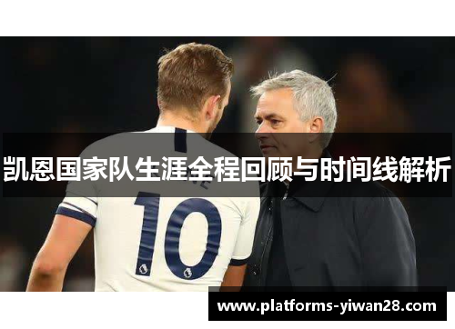 凯恩国家队生涯全程回顾与时间线解析 凯恩国家队生涯全程回顾与时间线解析