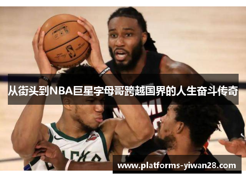 从街头到NBA巨星字母哥跨越国界的人生奋斗传奇