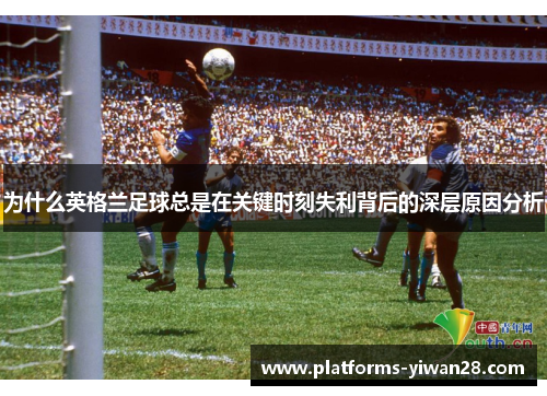 为什么英格兰足球总是在关键时刻失利背后的深层原因分析