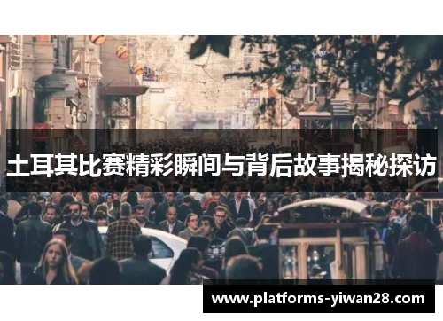 土耳其比赛精彩瞬间与背后故事揭秘探访