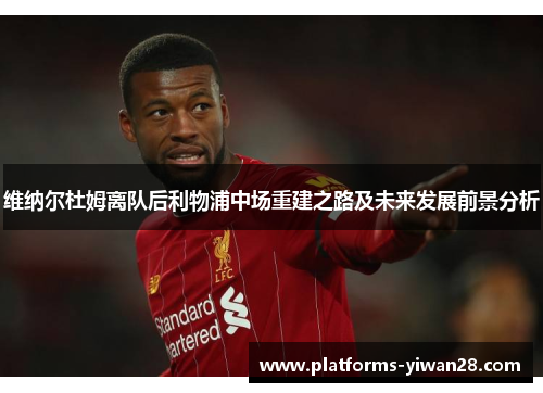 维纳尔杜姆离队后利物浦中场重建之路及未来发展前景分析