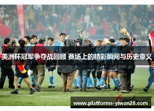 美洲杯冠军争夺战回顾 赛场上的精彩瞬间与历史意义 美洲杯冠军争夺战回顾 赛场上的精彩瞬间与历史意义