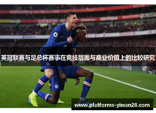 英冠联赛与足总杯赛事在竞技层面与商业价值上的比较研究 英冠联赛与足总杯赛事在竞技层面与商业价值上的比较研究