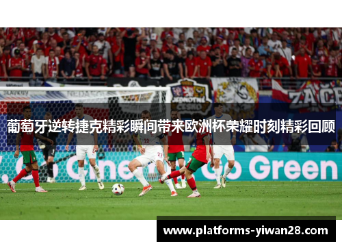 葡萄牙逆转捷克精彩瞬间带来欧洲杯荣耀时刻精彩回顾