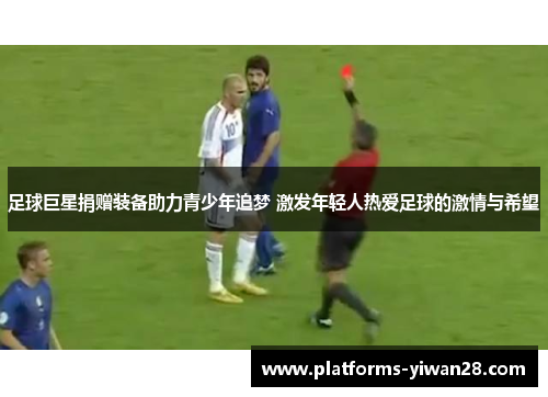 足球巨星捐赠装备助力青少年追梦 激发年轻人热爱足球的激情与希望