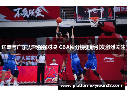辽篮与广东男篮强强对决 CBA积分榜更新引发激烈关注