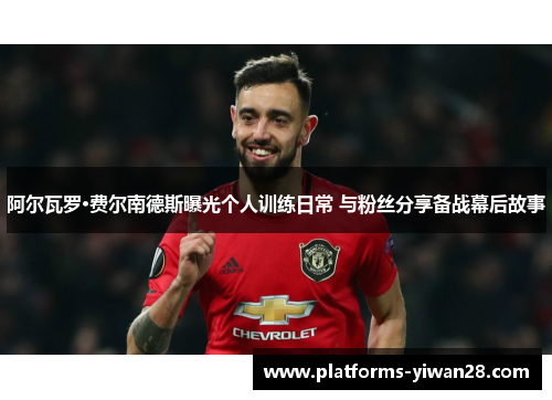 阿尔瓦罗·费尔南德斯曝光个人训练日常 与粉丝分享备战幕后故事