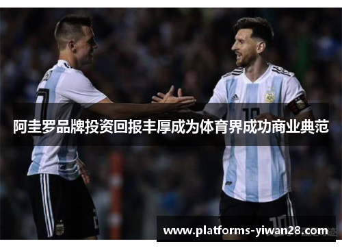 阿圭罗品牌投资回报丰厚成为体育界成功商业典范