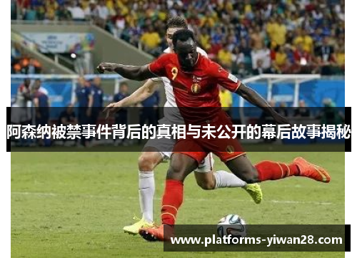 阿森纳被禁事件背后的真相与未公开的幕后故事揭秘