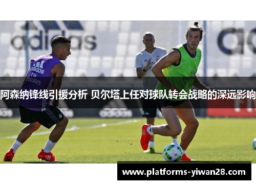 阿森纳锋线引援分析 贝尔塔上任对球队转会战略的深远影响