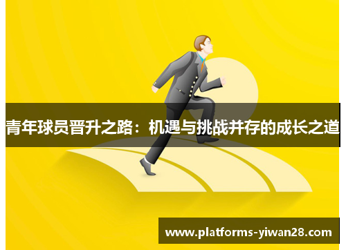 青年球员晋升之路：机遇与挑战并存的成长之道