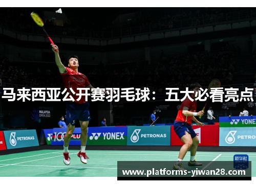 马来西亚公开赛羽毛球:五大必看亮点 马来西亚公开赛羽毛球:五大必看亮点