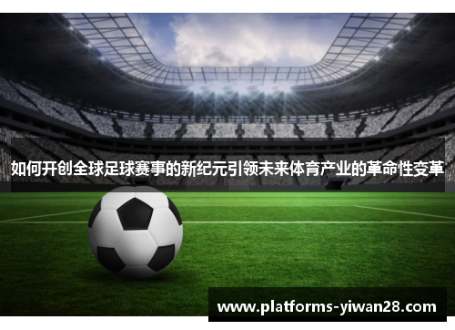 如何开创全球足球赛事的新纪元引领未来体育产业的革命性变革